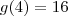 g(4)=16 g(4)=16