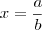 x=\frac{a}{b}