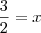 \frac{3}{2} = x