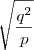 \sqrt{\dfrac{q^2}{p}} \sqrt{\dfrac{q^2}{p}}