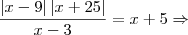 \frac{\left|x-9 \right|\left|x+25 \right|}{x-3}=x+5 \Rightarrow \frac{\left|x-9 \right|\left|x+25 \right|}{x-3}=x+5 \Rightarrow