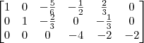 \begin{bmatrix}
1 & 0 & -\frac{5}{6} & -\frac{1}{2} & \frac{2}{3} & 0 \\
0 & 1 & -\frac{2}{3} & 0 & -\frac{1}{3} & 0 \\
0 & 0 & 0 & -4 & -2 & -2\end{bmatrix} \begin{bmatrix}
1 & 0 & -\frac{5}{6} & -\frac{1}{2} & \frac{2}{3} & 0 \\
0 & 1 & -\frac{2}{3} & 0 & -\frac{1}{3} & 0 \\
0 & 0 & 0 & -4 & -2 & -2\end{bmatrix}