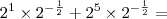 2^1 \times 2^{- \frac{1}{2}} + 2^5 \times 2^{- \frac{1}{2}} =