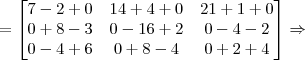 =\begin{bmatrix}7-2+0&14+4+0&21+1+0\\0+8-3&0-16+2&0-4-2\\0-4+6&0+8-4&0+2+4\end{bmatrix}\Rightarrow