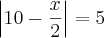 \left|10 - \frac{x}{2} \right| = 5