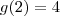 g(2)=4 g(2)=4