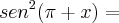 sen^2(\pi + x) =
