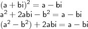 \\ \mathsf{(a + bi)^2 = a - bi} \\ \mathsf{a^2 + 2abi - b^2 = a - bi} \\ \mathsf{(a^2 - b^2) + 2abi = a - bi}