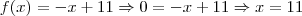 f(x)=-x + 11 \Rightarrow 0 = -x + 11 \Rightarrow x=11 f(x)=-x + 11 \Rightarrow 0 = -x + 11 \Rightarrow x=11