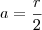 a=\frac{r}{2}
