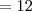 =12 =12