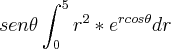 sen\theta\int_{0}^{5}r^2*{e}^{rcos\theta}dr sen\theta\int_{0}^{5}r^2*{e}^{rcos\theta}dr