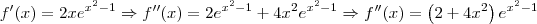 f^\prime (x) = 2xe^{x^2 - 1} \Rightarrow f^{\prime\prime}(x) = 2e^{x^2 - 1} + 4x^2e^{x^2 - 1} \Rightarrow f^{\prime\prime}(x) = \left(2 + 4x^2\right)e^{x^2 - 1} f^\prime (x) = 2xe^{x^2 - 1} \Rightarrow f^{\prime\prime}(x) = 2e^{x^2 - 1} + 4x^2e^{x^2 - 1} \Rightarrow f^{\prime\prime}(x) = \left(2 + 4x^2\right)e^{x^2 - 1}