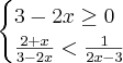 \begin{cases}3-2x\geq0 \\ \frac{2+x}{3-2x}< \frac{1}{2x-3}\end{cases} \begin{cases}3-2x\geq0 \\ \frac{2+x}{3-2x}< \frac{1}{2x-3}\end{cases}