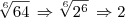 \sqrt[6]{64} \, \Rightarrow \sqrt[6]{2^6} \, \Rightarrow 2