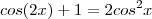 cos(2x)+1=2cos^2x