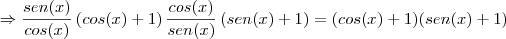 \Rightarrow \frac{sen(x)}{cos(x)}\left(cos(x)+1 \right)\frac{cos(x)}{sen(x)}\left(sen(x)+1 \right)=(cos(x)+1)(sen(x)+1)
