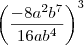 \left(\frac{-8a^2b^7}{16ab^4}\right)^3 \left(\frac{-8a^2b^7}{16ab^4}\right)^3