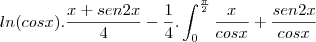 ln(cosx).\frac{x+sen2x}{4}-\frac{1}{4}.\int_{0}^{\frac{\pi}{2}}\frac{x}{cosx}+\frac{sen2x}{cosx}