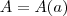 A = A(a) A = A(a)