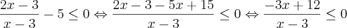 \frac{2x-3}{x-3}-5\leq0 \Leftrightarrow \frac{2x-3-5x+15}{x-3}\leq0\Leftrightarrow \frac{-3x+12}{x-3}\leq0