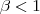 \beta<1