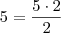 5 = \frac{5\cdot 2}{2} 5 = \frac{5\cdot 2}{2}