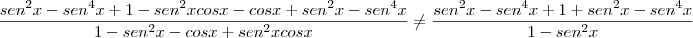 \frac{sen^2x - sen^4x + 1 - sen^2xcosx - cosx + sen^2x - sen^4x}{1 - sen^2x - cosx + sen^2xcosx} \not= \frac{sen^2x - sen^4x + 1 + sen^2x - sen^4x}{1 - sen^2x }