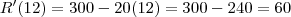 R'(12) = 300 - 20(12) = 300 - 240 = 60