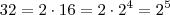 32 = 2 \cdot 16 = 2 \cdot 2^4 = 2^5 32 = 2 \cdot 16 = 2 \cdot 2^4 = 2^5