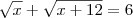 \sqrt{x}+\sqrt{x+12}=6 \sqrt{x}+\sqrt{x+12}=6