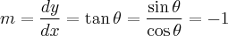 m = \frac{dy}{dx} = \tan \theta = \frac{\sin \theta}{\cos \theta} = -1 m = \frac{dy}{dx} = \tan \theta = \frac{\sin \theta}{\cos \theta} = -1