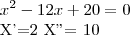 x^2-12x+20=0
X'=2
X"= 10 x^2-12x+20=0
X'=2
X"= 10