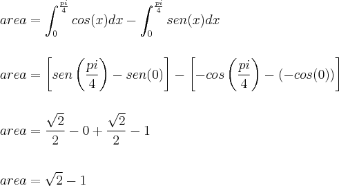 \\
area=\int_{0}^{\frac{pi}{4}}cos(x)dx-\int_{0}^{\frac{pi}{4}}sen(x)dx\\
\\
\\
area=\left[sen\left(\frac{pi}{4} \right)-sen(0) \right]-\left[-cos\left(\frac{pi}{4} \right)-\left( -cos(0) \right) \right]\\
\\
\\
area=\frac{\sqrt{2}}{2}-0+\frac{\sqrt{2}}{2}-1\\
\\
\\
area=\sqrt{2}-1