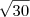 \sqrt{30} \sqrt{30}
