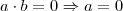 a \cdot b = 0 \Rightarrow a = 0