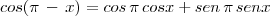 cos(\pi\,-\,x)=cos\,\pi\,cosx+sen\,\pi\,senx cos(\pi\,-\,x)=cos\,\pi\,cosx+sen\,\pi\,senx