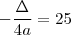 - \frac{\Delta}{4a} = 25 - \frac{\Delta}{4a} = 25