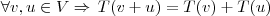 \forall v,u \in V \Rightarrow \, T(v + u) = T(v) + T(u) \forall v,u \in V \Rightarrow \, T(v + u) = T(v) + T(u)