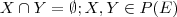 X\cap Y=\emptyset ; X,Y \in P(E) X\cap Y=\emptyset ; X,Y \in P(E)