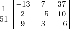\frac{1}{51}\begin{bmatrix} -13 & 7 & 37 \\ 2 & -5 & 10 \\ 9 & 3 & -6 \end{bmatrix} \frac{1}{51}\begin{bmatrix} -13 & 7 & 37 \\ 2 & -5 & 10 \\ 9 & 3 & -6 \end{bmatrix}