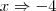 x\Rightarrow-4 x\Rightarrow-4