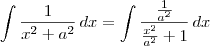 \int \frac{1}{x^2+a^2}\,dx = \int \frac{\frac{1}{a^2}}{\frac{x^2}{a^2} + 1}\,dx