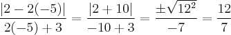 \frac{\left|2 - 2(-5) \right|}{2(-5) + 3} = \frac{\left|2 + 10 \right|}{-10 + 3} = \frac{ \pm \sqrt{{12}^{2}}}{-7} = \frac{12}{7} \frac{\left|2 - 2(-5) \right|}{2(-5) + 3} = \frac{\left|2 + 10 \right|}{-10 + 3} = \frac{ \pm \sqrt{{12}^{2}}}{-7} = \frac{12}{7}