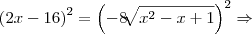 {\left(2x-16 \right)}^{2}=\left({-8\sqrt[]{{x}^{2}-x+1}} \right)^{2}\Rightarrow