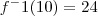 f^-1(10) = 24