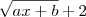 \sqrt{ax+b}+2 \sqrt{ax+b}+2