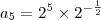 a_5 = 2^5 \times 2^{- \frac{1}{2}}