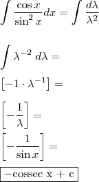 \\ \int \frac{\cos x}{\sin^2 x} dx = \int \frac{d\lambda}{\lambda^2} \\\\\\ \int \lambda^{- 2} \; d\lambda = \\\\ \left[ - 1 \cdot \lambda^{- 1} \right] = \\\\ \left[ - \frac{1}{\lambda} \right] = \\\\ \left[ - \frac{1}{\sin x} \right] = \\\\ \boxed{- \text{cossec x + c}}