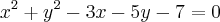 {x}^{2} + {y}^{2} - 3x - 5y - 7 = 0 {x}^{2} + {y}^{2} - 3x - 5y - 7 = 0